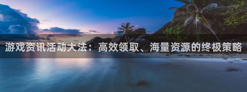 杜邦娱乐注册：游戏资讯活动大法：高效领取、海量资源的终极策略