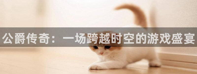 杜邦娱乐平台官网入口：公爵传奇：一场跨越时空的游戏盛宴