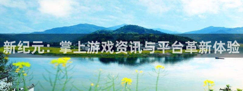 杜邦娱乐下载：新纪元：掌上游戏资讯与平台革新体验