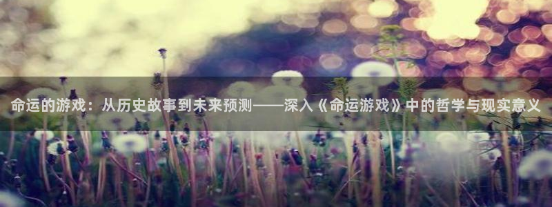杜邦娱乐平台登录：命运的游戏：从历史故事到未来预测——深入《