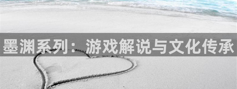 杜邦娱乐线路测试：墨渊系列：游戏解说与文化传承