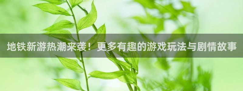 杜邦娱乐平台官网登录：地铁新游热潮来袭！更多有趣的游戏玩法与