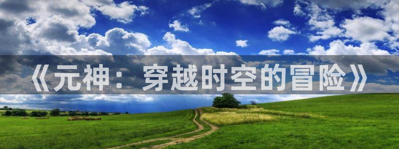 杜邦娱乐2首页登录：《元神：穿越时空的冒险》