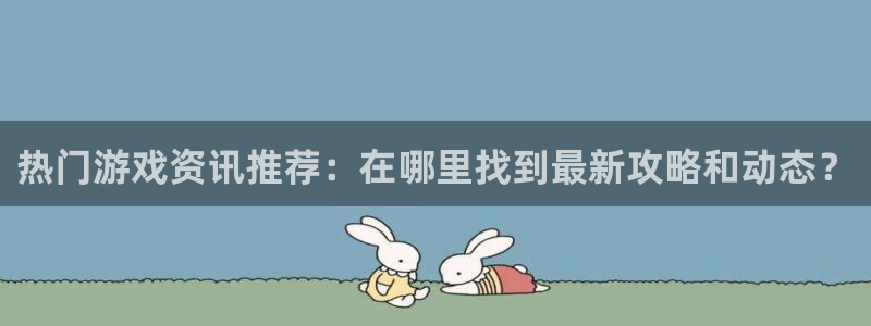 杜邦娱乐下载链接：热门游戏资讯推荐：在哪里找到最新攻略和动态