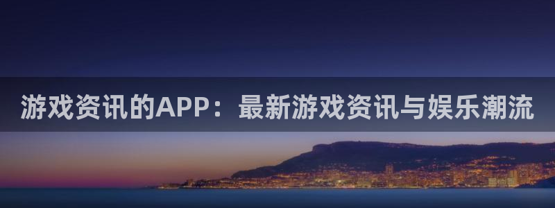 沐春杜邦娱乐：游戏资讯的APP：最新游戏资讯与娱乐潮流