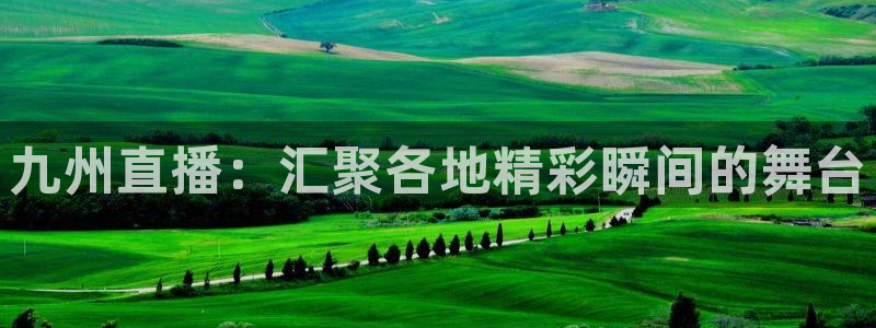 857直播体育app：九州直播：汇聚各地精彩瞬间的舞台